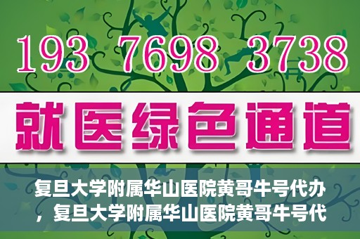 复旦大学附属华山医院黄哥牛号代办，复旦大学附属华山医院黄哥牛号代办，就医无忧，专业代办服务助您轻松就医体验