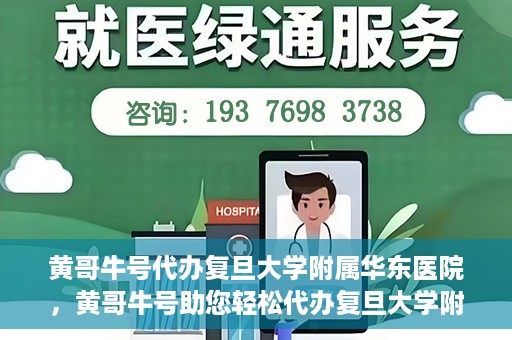 黄哥牛号代办复旦大学附属华东医院，黄哥牛号助您轻松代办复旦大学附属华东医院业务手续！
