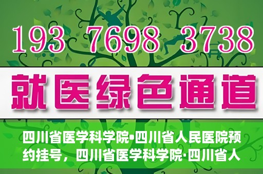四川省医学科学院•四川省人民医院预约挂号，四川省医学科学院·四川省人民医院便捷预约挂号服务指南