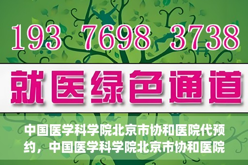 中国医学科学院北京市协和医院代预约，中国医学科学院北京市协和医院预约挂号服务详解
