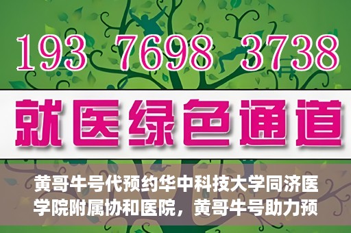 黄哥牛号代预约华中科技大学同济医学院附属协和医院，黄哥牛号助力预约华中科技大学同济医学院附属协和医院专业服务