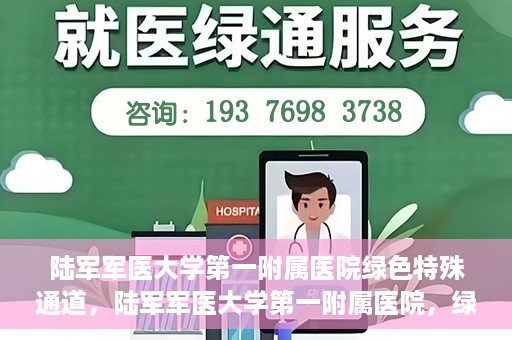 陆军军医大学第一附属医院绿色特殊通道，陆军军医大学第一附属医院，绿色特殊通道开启生命之门