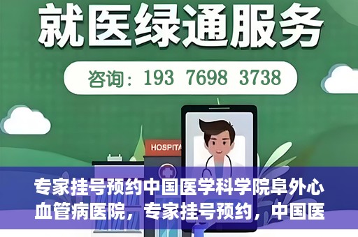 专家挂号预约中国医学科学院阜外心血管病医院，专家挂号预约，中国医学科学院阜外心血管病医院权威解读心血管健康之道