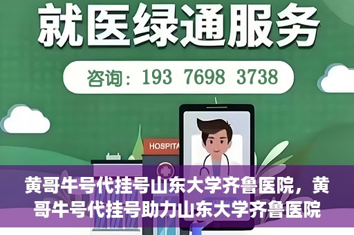 黄哥牛号代挂号山东大学齐鲁医院，黄哥牛号代挂号助力山东大学齐鲁医院就医无忧