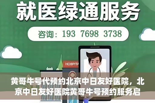 黄哥牛号代预约北京中日友好医院，北京中日友好医院黄哥牛号预约服务启动