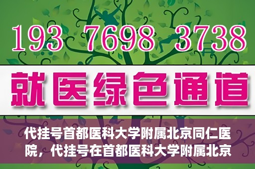 代挂号首都医科大学附属北京同仁医院，代挂号在首都医科大学附属北京同仁医院的实践与探索