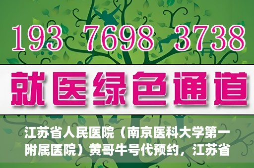 江苏省人民医院（南京医科大学第一附属医院）黄哥牛号代预约，江苏省人民医院（南京医科大学第一附属医院）黄哥牛号预约服务解析