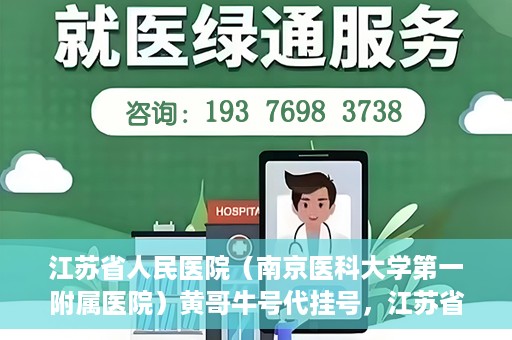 江苏省人民医院（南京医科大学第一附属医院）黄哥牛号代挂号，江苏省人民医院（南京医科大学第一附属医院）黄哥牛号助您轻松挂号就医