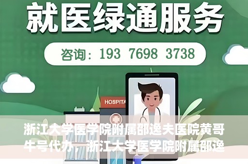 浙江大学医学院附属邵逸夫医院黄哥牛号代办，浙江大学医学院附属邵逸夫医院黄哥牛号业务代办攻略