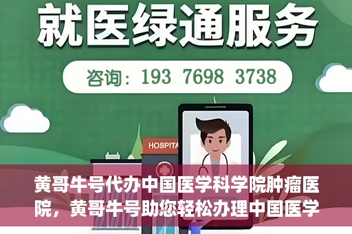 黄哥牛号代办中国医学科学院肿瘤医院，黄哥牛号助您轻松办理中国医学科学院肿瘤医院手续代办服务
