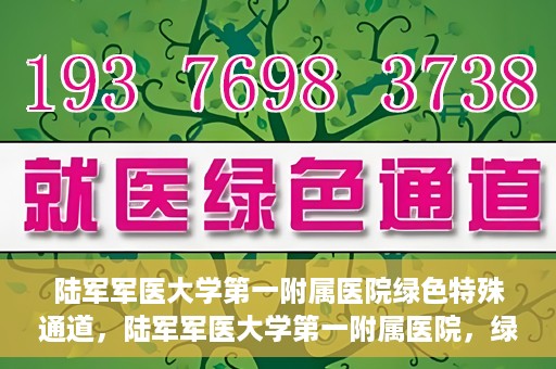 陆军军医大学第一附属医院绿色特殊通道，陆军军医大学第一附属医院，绿色特殊通道开启生命之门