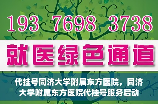 代挂号同济大学附属东方医院，同济大学附属东方医院代挂号服务启动