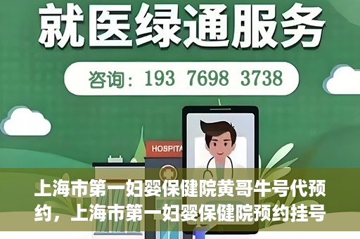 上海市第一妇婴保健院黄哥牛号代预约，上海市第一妇婴保健院预约挂号服务升级，黄哥牛号预约更便捷