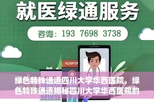 绿色特殊通道四川大学华西医院，绿色特殊通道揭秘四川大学华西医院的力量与担当