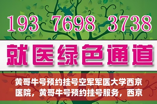 黄哥牛号预约挂号空军军医大学西京医院，黄哥牛号预约挂号服务，西京医院轻松预约就医体验