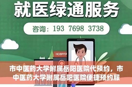 市中医药大学附属岳阳医院代预约，市中医药大学附属岳阳医院便捷预约服务启动