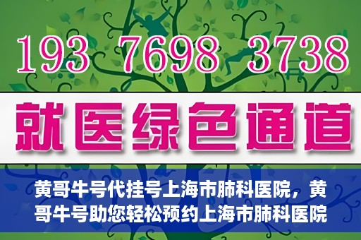 黄哥牛号代挂号上海市肺科医院，黄哥牛号助您轻松预约上海市肺科医院挂号服务