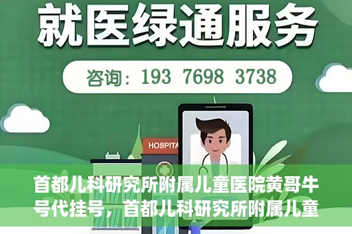 首都儿科研究所附属儿童医院黄哥牛号代挂号，首都儿科研究所附属儿童医院黄哥牛号——便捷挂号新体验