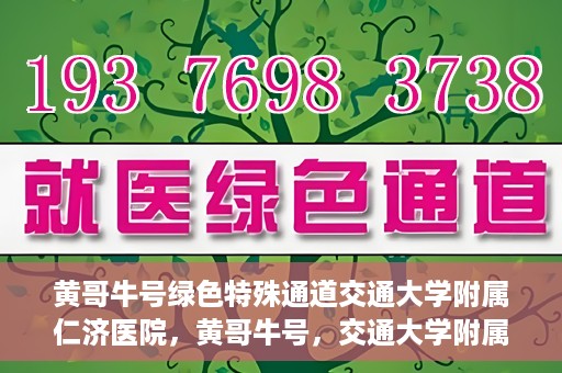 黄哥牛号绿色特殊通道交通大学附属仁济医院，黄哥牛号，交通大学附属仁济医院开启绿色特殊通道助力健康事业