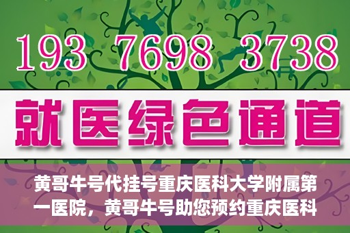 黄哥牛号代挂号重庆医科大学附属第一医院，黄哥牛号助您预约重庆医科大学附属第一医院挂号服务