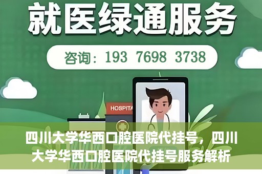 四川大学华西口腔医院代挂号，四川大学华西口腔医院代挂号服务解析
