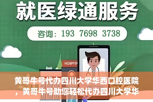 黄哥牛号代办四川大学华西口腔医院，黄哥牛号助您轻松代办四川大学华西口腔医院业务。