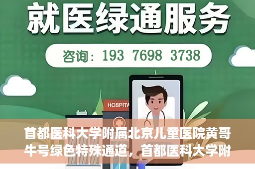 首都医科大学附属北京儿童医院黄哥牛号绿色特殊通道，首都医科大学附属北京儿童医院，黄哥牛号绿色特殊通道，助力儿童健康之路