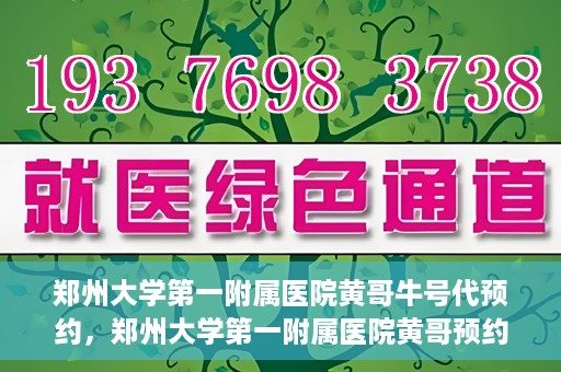 郑州大学第一附属医院黄哥牛号代预约，郑州大学第一附属医院黄哥预约代挂号服务解析