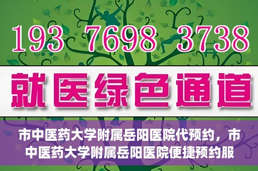市中医药大学附属岳阳医院代预约，市中医药大学附属岳阳医院便捷预约服务启动