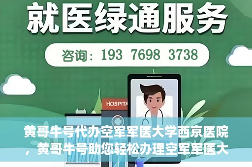 黄哥牛号代办空军军医大学西京医院，黄哥牛号助您轻松办理空军军医大学西京医院事务