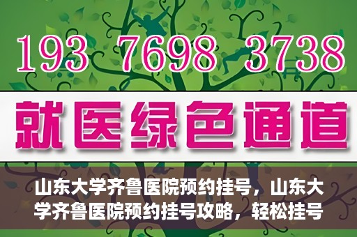 山东大学齐鲁医院预约挂号，山东大学齐鲁医院预约挂号攻略，轻松挂号，无忧就医