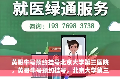 黄哥牛号预约挂号北京大学第三医院，黄哥牛号预约挂号，北京大学第三医院便捷就医新体验
