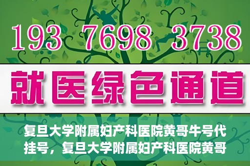 复旦大学附属妇产科医院黄哥牛号代挂号，复旦大学附属妇产科医院黄哥牛号代挂号攻略解析