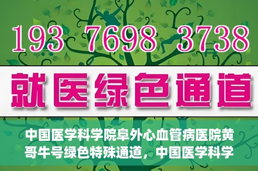 中国医学科学院阜外心血管病医院黄哥牛号绿色特殊通道，中国医学科学院阜外心血管病医院黄哥牛号绿色特殊通道，守护心血管健康的快速通道