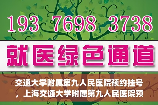 交通大学附属第九人民医院预约挂号，上海交通大学附属第九人民医院预约挂号指南