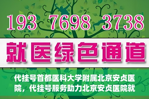 代挂号首都医科大学附属北京安贞医院，代挂号服务助力北京安贞医院就医体验升级