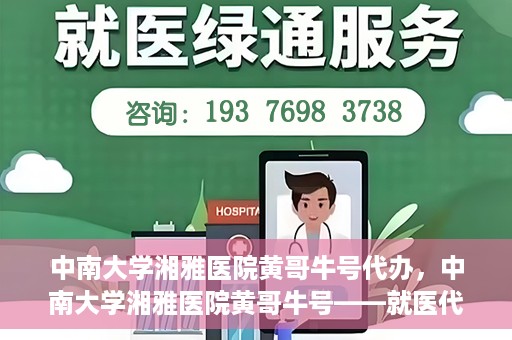中南大学湘雅医院黄哥牛号代办，中南大学湘雅医院黄哥牛号——就医代办服务详解