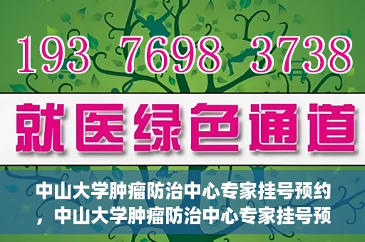 中山大学肿瘤防治中心专家挂号预约，中山大学肿瘤防治中心专家挂号预约指南