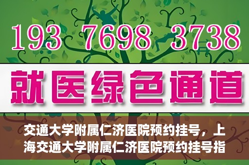 交通大学附属仁济医院预约挂号，上海交通大学附属仁济医院预约挂号指南