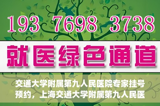 交通大学附属第九人民医院专家挂号预约，上海交通大学附属第九人民医院专家挂号预约指南