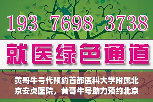 黄哥牛号代预约首都医科大学附属北京安贞医院，黄哥牛号助力预约北京安贞医院，便捷医疗新体验
