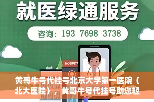 黄哥牛号代挂号北京大学第一医院（北大医院），黄哥牛号代挂号助您轻松预约北京大学第一医院（北大医院）专家号