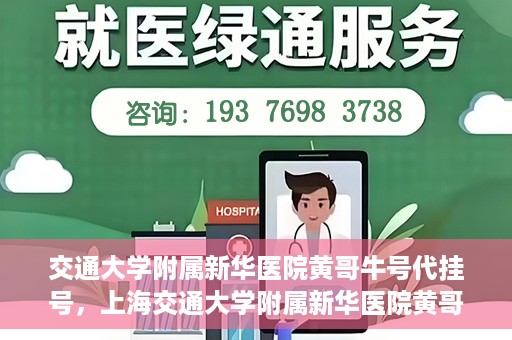 交通大学附属新华医院黄哥牛号代挂号，上海交通大学附属新华医院黄哥牛号代挂号攻略