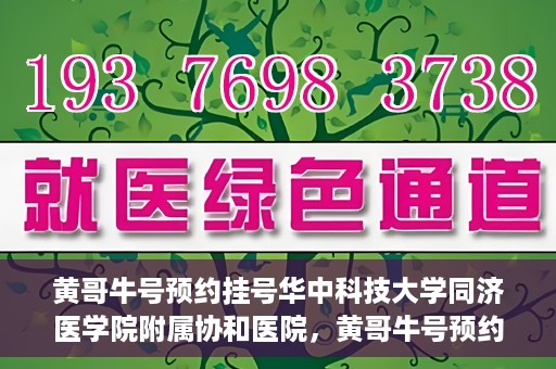 黄哥牛号预约挂号华中科技大学同济医学院附属协和医院，黄哥牛号预约挂号，华中科技大学同济医学院附属协和医院就医新体验