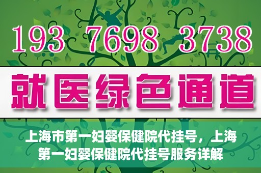 上海市第一妇婴保健院代挂号，上海第一妇婴保健院代挂号服务详解
