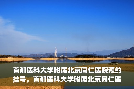 首都医科大学附属北京同仁医院预约挂号，首都医科大学附属北京同仁医院预约挂号攻略与指南