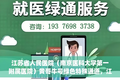 江苏省人民医院（南京医科大学第一附属医院）黄哥牛号绿色特殊通道，江苏省人民医院绿色特殊通道，黄哥牛号的医疗速度与温情服务