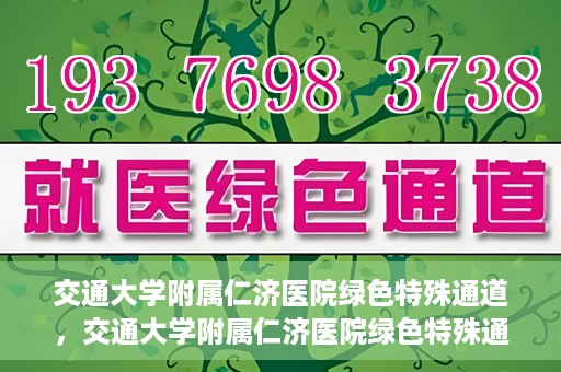 交通大学附属仁济医院绿色特殊通道，交通大学附属仁济医院绿色特殊通道，打造高效医疗服务的典范