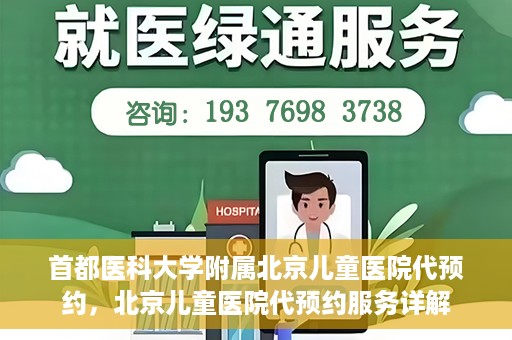 首都医科大学附属北京儿童医院代预约，北京儿童医院代预约服务详解