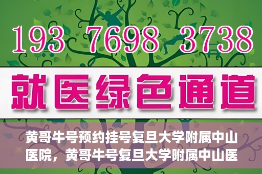 黄哥牛号预约挂号复旦大学附属中山医院，黄哥牛号复旦大学附属中山医院预约挂号攻略